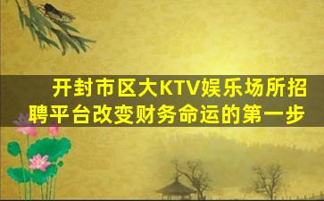 开封市区大KTV娱乐场所招聘平台改变财务命运的第一步